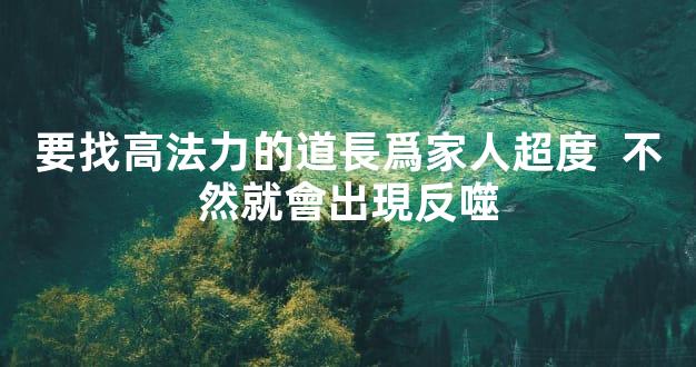 要找高法力的道長爲家人超度  不然就會出現反噬